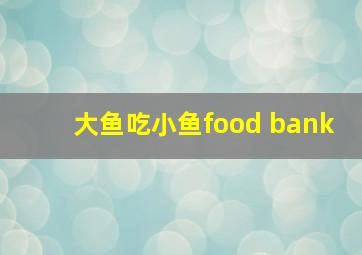 大鱼吃小鱼food bank